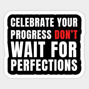 Celebrate your progress don't wait for perfections Sticker